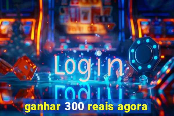 ganhar 300 reais agora